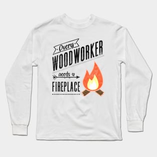 Every Woodworker Needs a Fireplace for Craftsman, Carpenter Long Sleeve T-Shirt